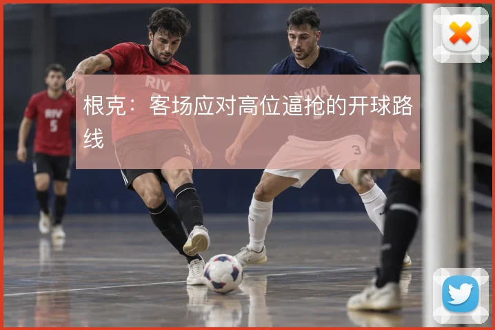 根克:客场应对高位逼抢的开球路线