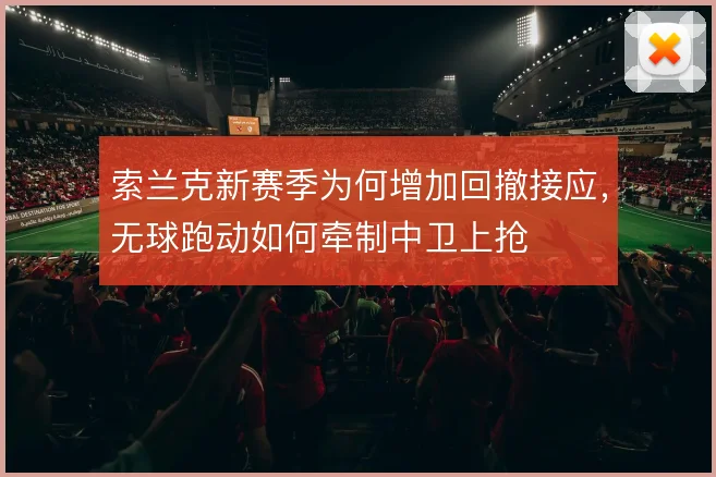 索兰克新赛季为何增加回撤接应，无球跑动如何牵制中卫上抢