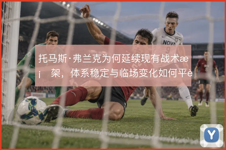 托马斯·弗兰克为何延续现有战术框架，体系稳定与临场变化如何平衡