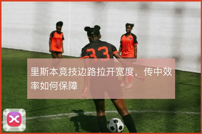 里斯本竞技边路拉开宽度,传中效率如何保障