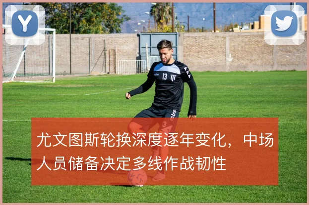尤文图斯轮换深度逐年变化，中场人员储备决定多线作战韧性