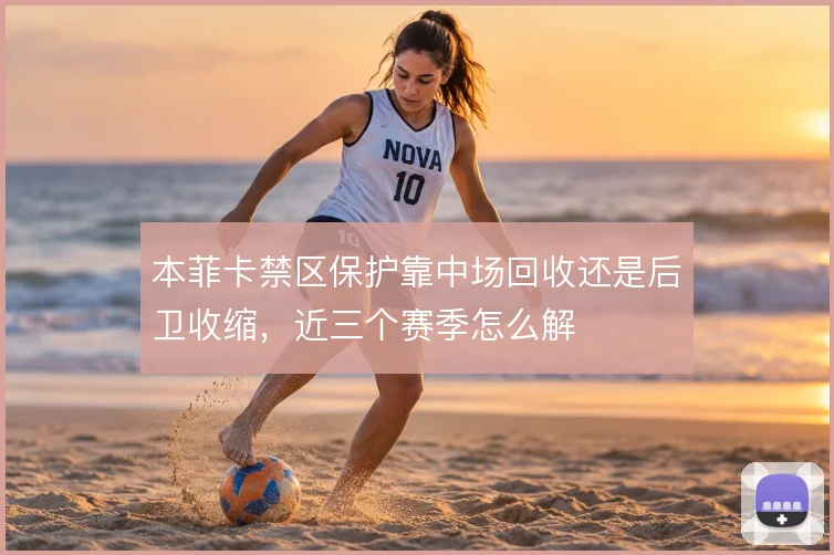 本菲卡禁区保护靠中场回收还是后卫收缩，近三个赛季怎么解