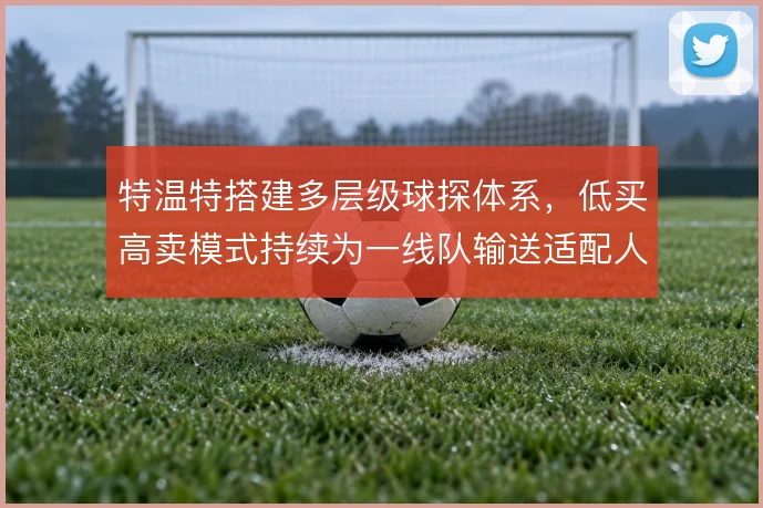特温特搭建多层级球探体系，低买高卖模式持续为一线队输送适配人才