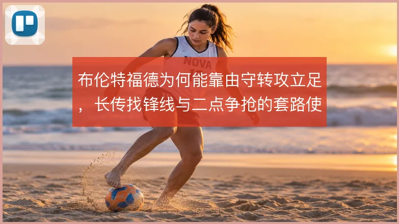 布伦特福德为何能靠由守转攻立足，长传找锋线与二点争抢的套路使然