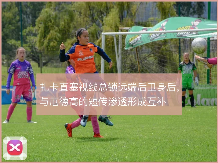 扎卡直塞视线总锁远端后卫身后,与厄德高的短传渗透形成互补