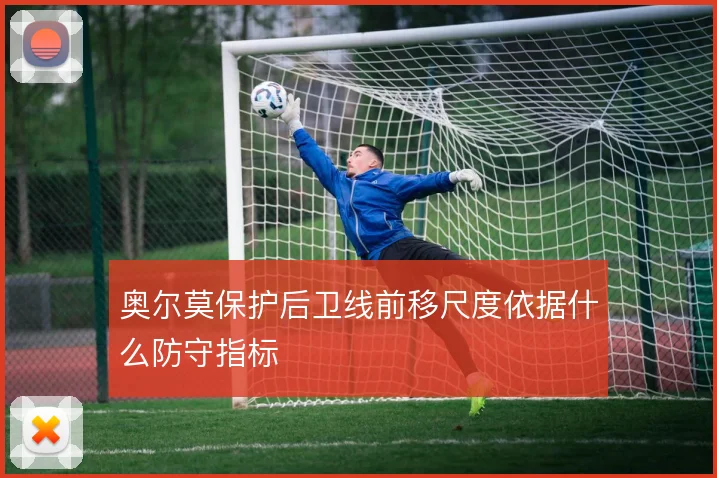 奥尔莫保护后卫线前移尺度依据什么防守指标