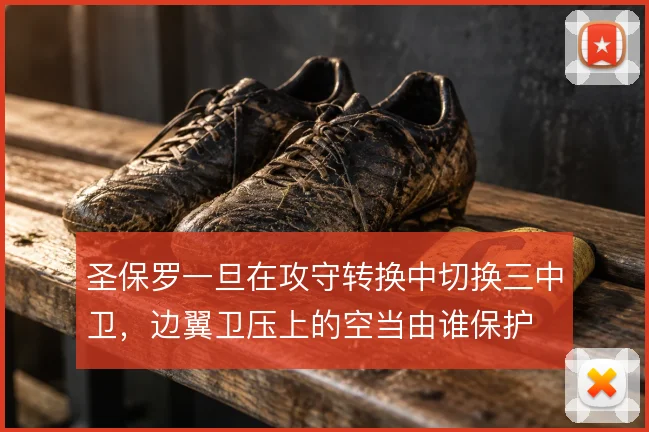 圣保罗一旦在攻守转换中切换三中卫，边翼卫压上的空当由谁保护