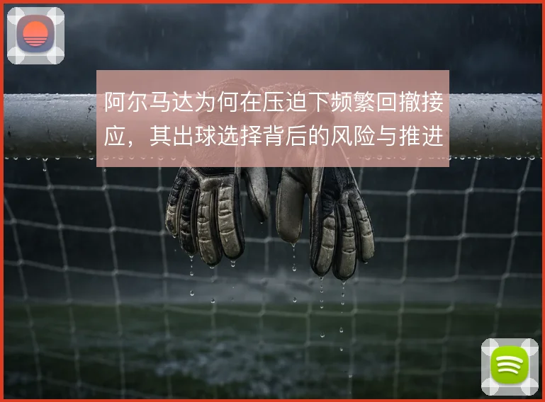 阿尔马达为何在压迫下频繁回撤接应，其出球选择背后的风险与推进权衡