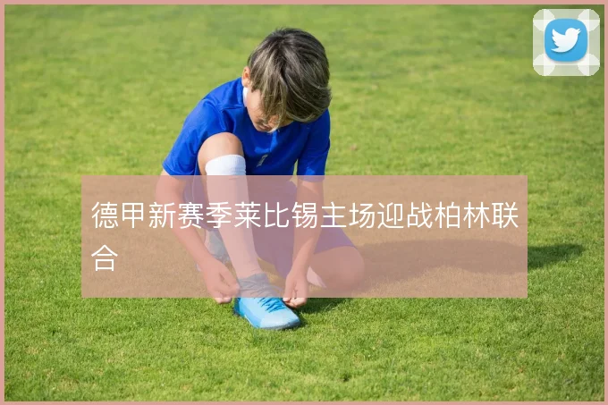 德甲新赛季莱比锡主场迎战柏林联合