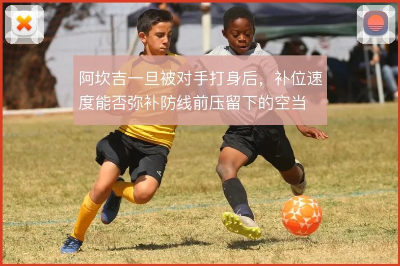 阿坎吉一旦被对手打身后,补位速度能否弥补防线前压留下的空当