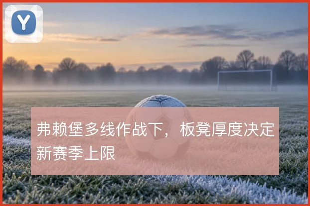 弗赖堡多线作战下，板凳厚度决定新赛季上限