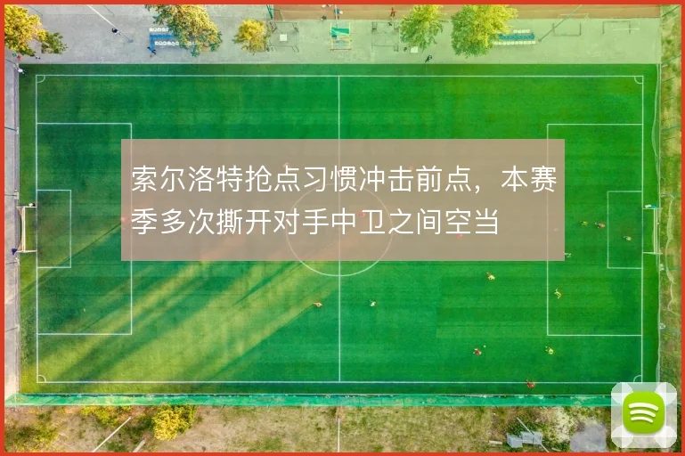 索尔洛特抢点习惯冲击前点，本赛季多次撕开对手中卫之间空当