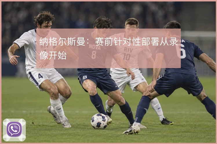 纳格尔斯曼：赛前针对性部署从录像开始