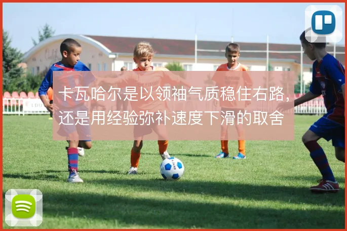 卡瓦哈尔是以领袖气质稳住右路，还是用经验弥补速度下滑的取舍
