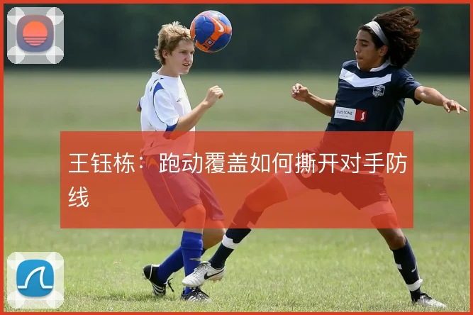 王钰栋:跑动覆盖如何撕开对手防线