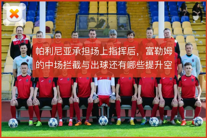 帕利尼亚承担场上指挥后,富勒姆的中场拦截与出球还有哪些提升空间