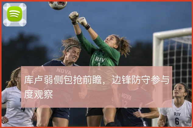 库卢弱侧包抢前瞻，边锋防守参与度观察