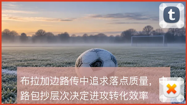 布拉加边路传中追求落点质量，中路包抄层次决定进攻转化效率