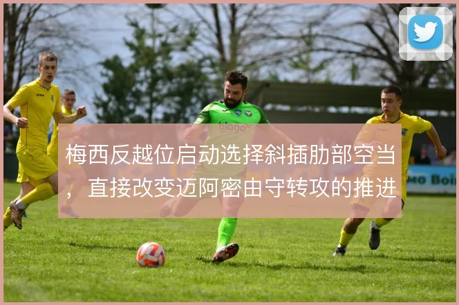 梅西反越位启动选择斜插肋部空当,直接改变迈阿密由守转攻的推进方向