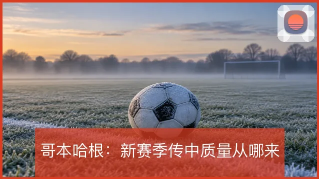 哥本哈根：新赛季传中质量从哪来