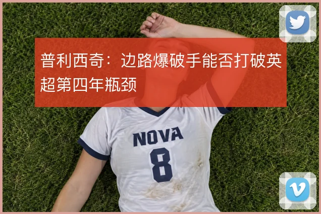 普利西奇：边路爆破手能否打破英超第四年瓶颈
