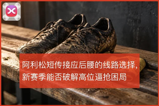阿利松短传接应后腰的线路选择，新赛季能否破解高位逼抢困局
