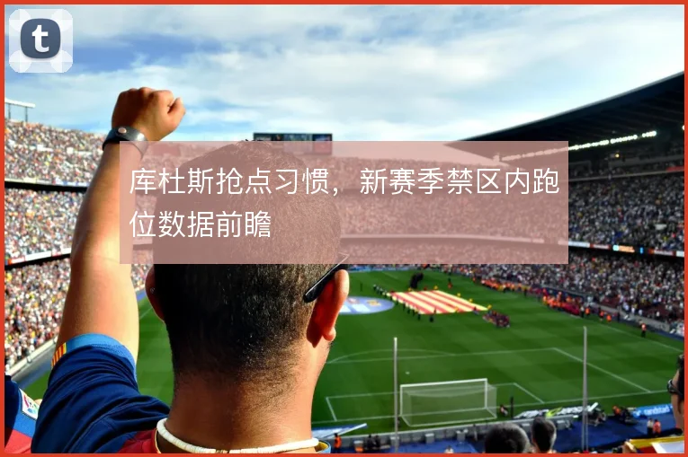 库杜斯抢点习惯，新赛季禁区内跑位数据前瞻