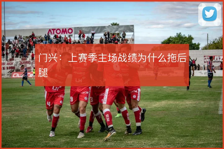 门兴:上赛季主场战绩为什么拖后腿