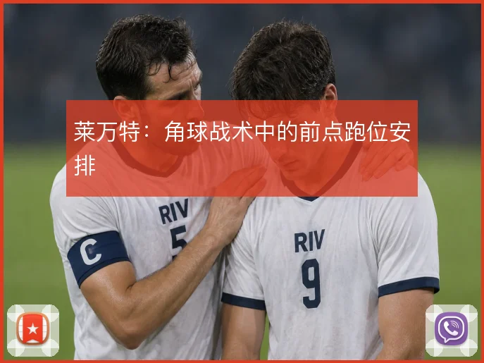 莱万特：角球战术中的前点跑位安排