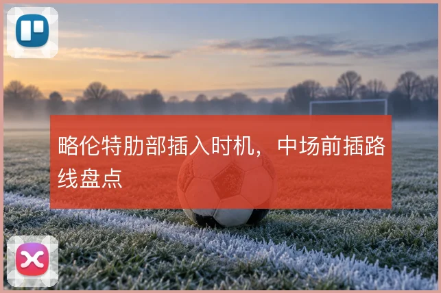 略伦特肋部插入时机，中场前插路线盘点