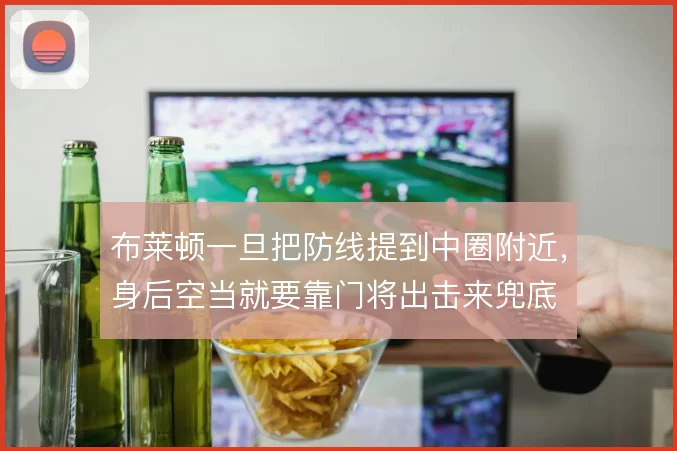 布莱顿一旦把防线提到中圈附近，身后空当就要靠门将出击来兜底