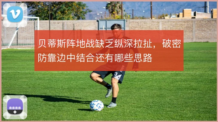 贝蒂斯阵地战缺乏纵深拉扯，破密防靠边中结合还有哪些思路
