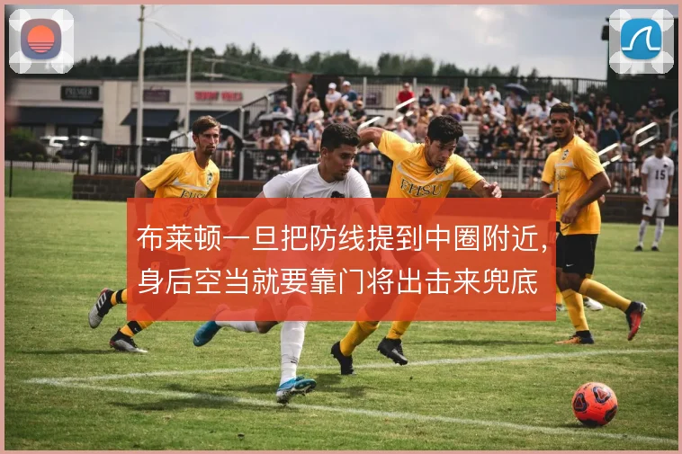 布莱顿一旦把防线提到中圈附近，身后空当就要靠门将出击来兜底