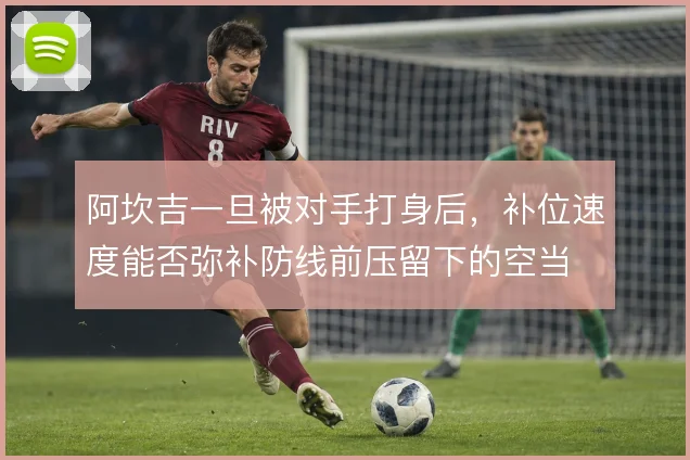 阿坎吉一旦被对手打身后,补位速度能否弥补防线前压留下的空当