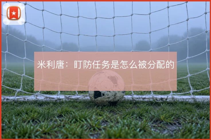 米利唐：盯防任务是怎么被分配的