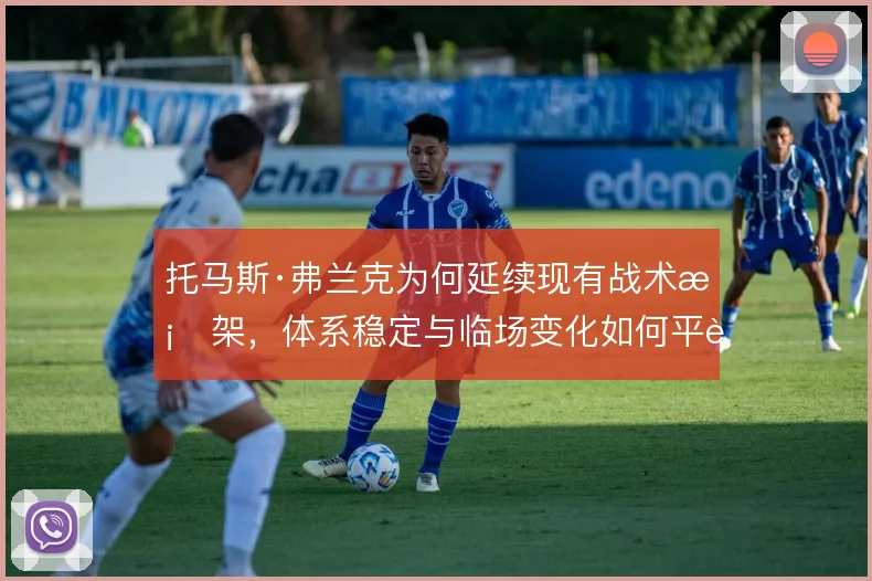托马斯·弗兰克为何延续现有战术框架，体系稳定与临场变化如何平衡
