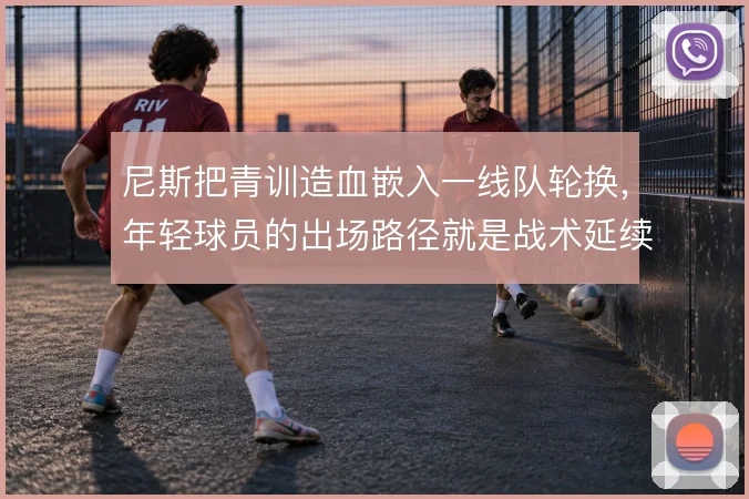 尼斯把青训造血嵌入一线队轮换，年轻球员的出场路径就是战术延续性
