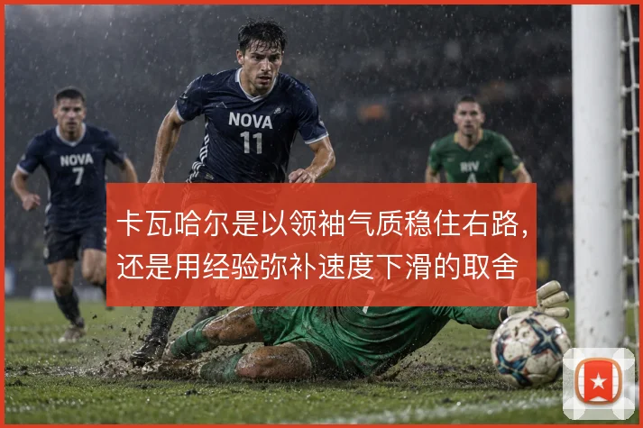 卡瓦哈尔是以领袖气质稳住右路，还是用经验弥补速度下滑的取舍