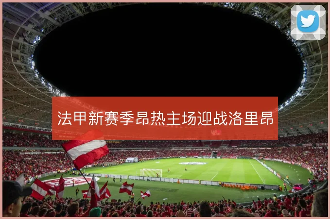 法甲新赛季昂热主场迎战洛里昂