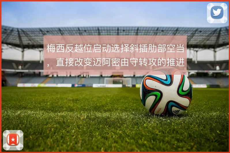 梅西反越位启动选择斜插肋部空当,直接改变迈阿密由守转攻的推进方向