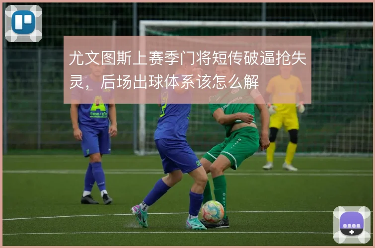尤文图斯上赛季门将短传破逼抢失灵,后场出球体系该怎么解
