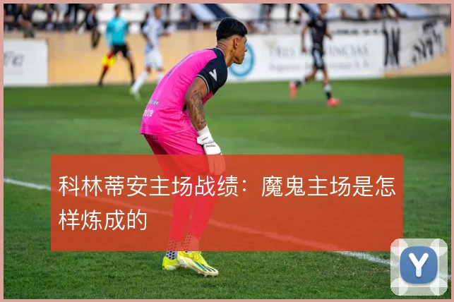 科林蒂安主场战绩：魔鬼主场是怎样炼成的