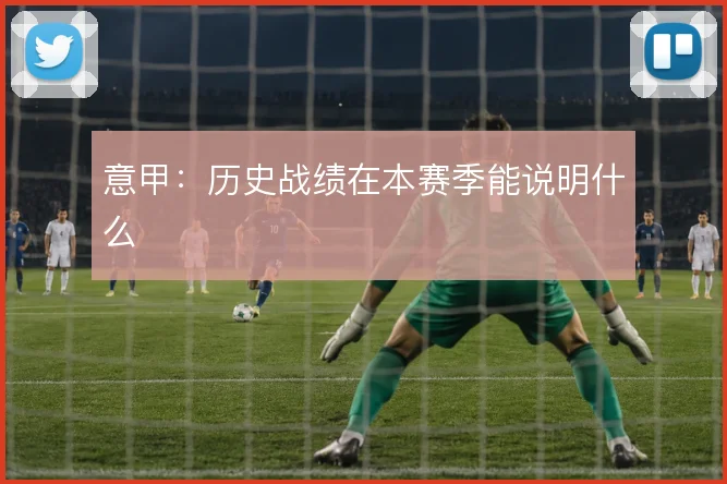 意甲：历史战绩在本赛季能说明什么