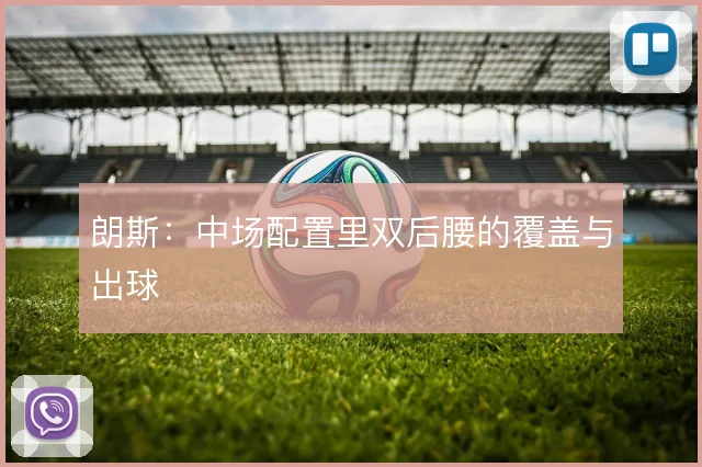 朗斯：中场配置里双后腰的覆盖与出球