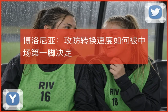 博洛尼亚：攻防转换速度如何被中场第一脚决定
