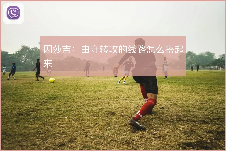 因莎吉：由守转攻的线路怎么搭起来