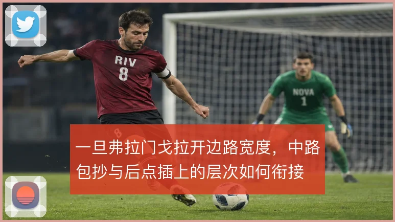 一旦弗拉门戈拉开边路宽度，中路包抄与后点插上的层次如何衔接
