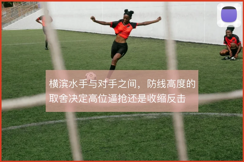 横滨水手与对手之间,防线高度的取舍决定高位逼抢还是收缩反击