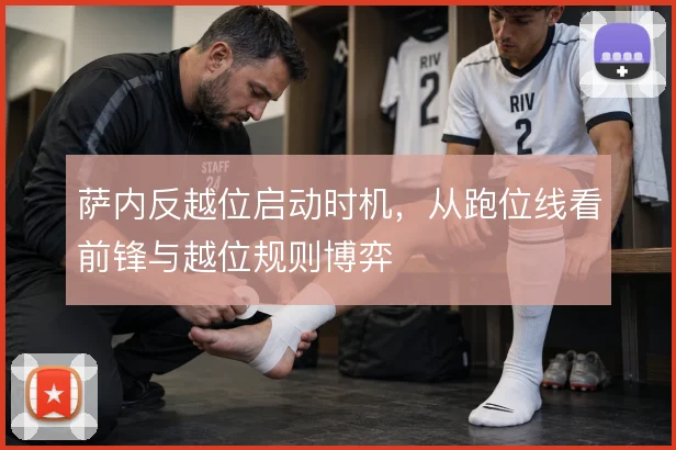 萨内反越位启动时机,从跑位线看前锋与越位规则博弈
