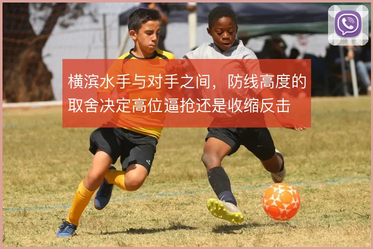 横滨水手与对手之间,防线高度的取舍决定高位逼抢还是收缩反击